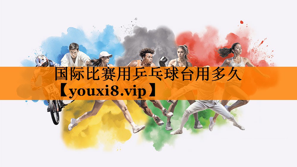 国际比赛用乒乓球台用多久
