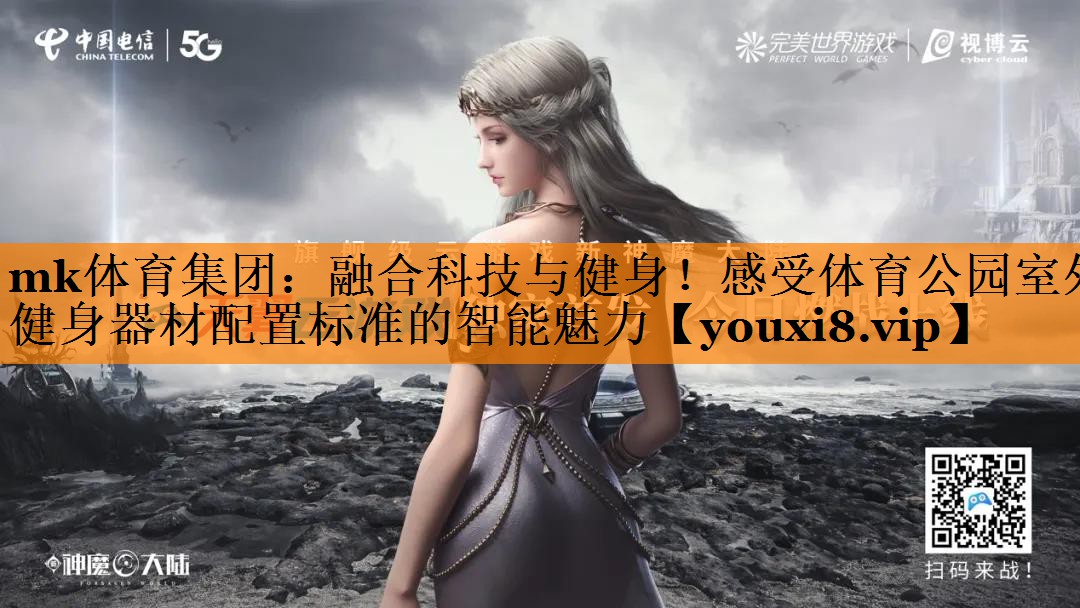 mk体育集团：融合科技与健身！感受体育公园室外健身器材配置标准的智能魅力