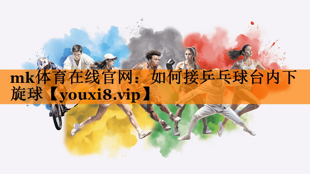 mk体育在线官网：如何接乒乓球台内下旋球