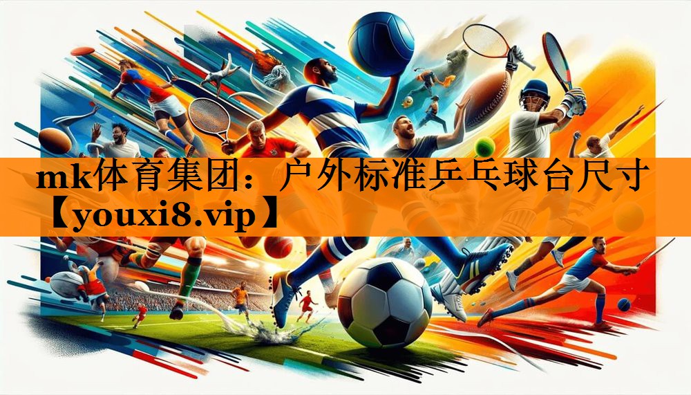 mk体育集团：户外标准乒乓球台尺寸