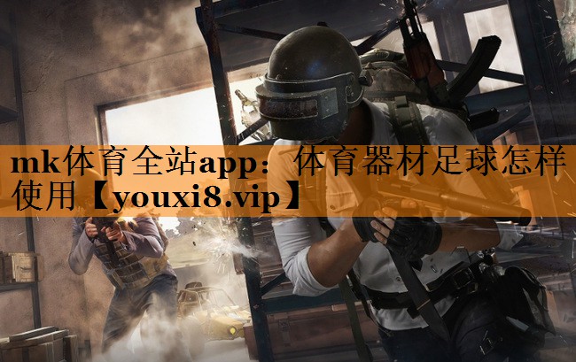 mk体育全站app：体育器材足球怎样使用