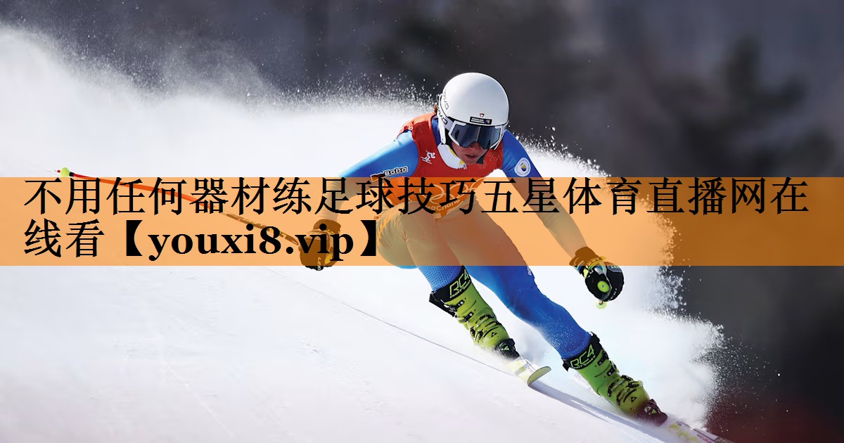 不用任何器材练足球技巧五星体育直播网在线看
