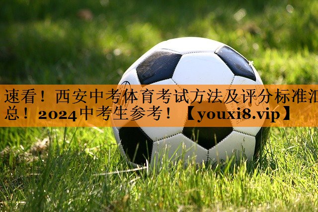 速看！西安中考体育考试方法及评分标准汇总！2024中考生参考！