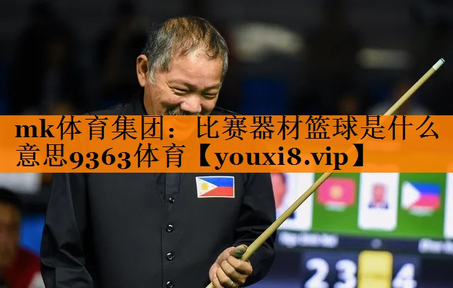 mk体育集团：比赛器材篮球是什么意思9363体育