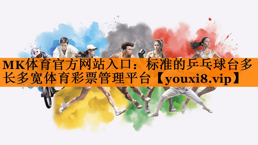 MK体育官方网站入口：标准的乒乓球台多长多宽体育彩票管理平台