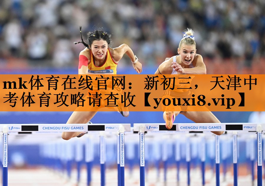mk体育在线官网：新初三，天津中考体育攻略请查收