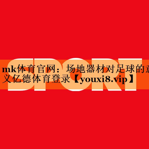 mk体育官网：场地器材对足球的意义亿德体育登录