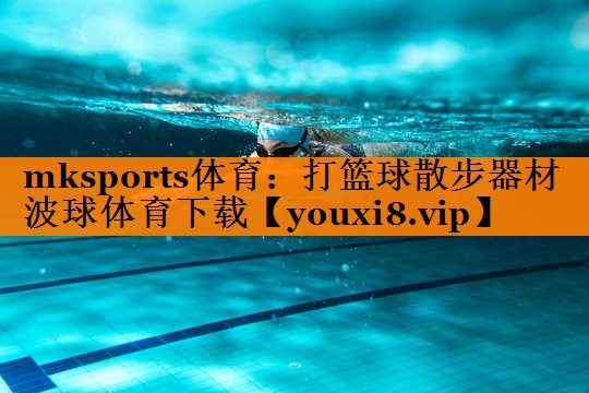 mksports体育：打篮球散步器材波球体育下载
