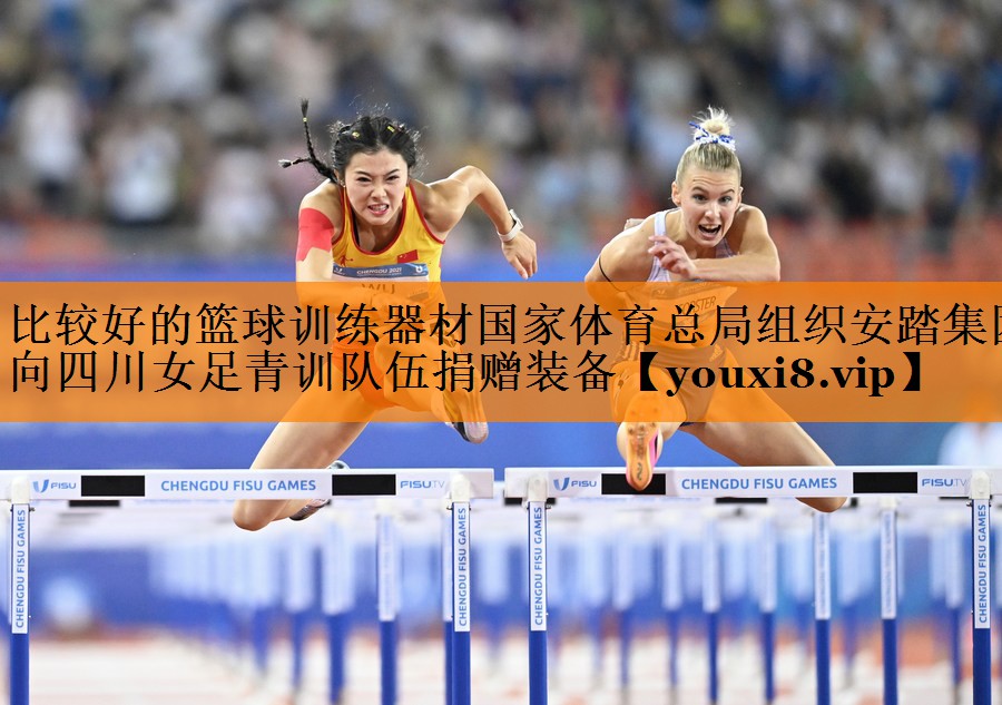 比较好的篮球训练器材国家体育总局组织安踏集团向四川女足青训队伍捐赠装备