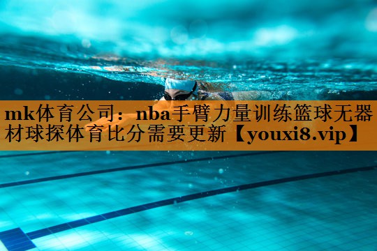 mk体育公司：nba手臂力量训练篮球无器材球探体育比分需要更新