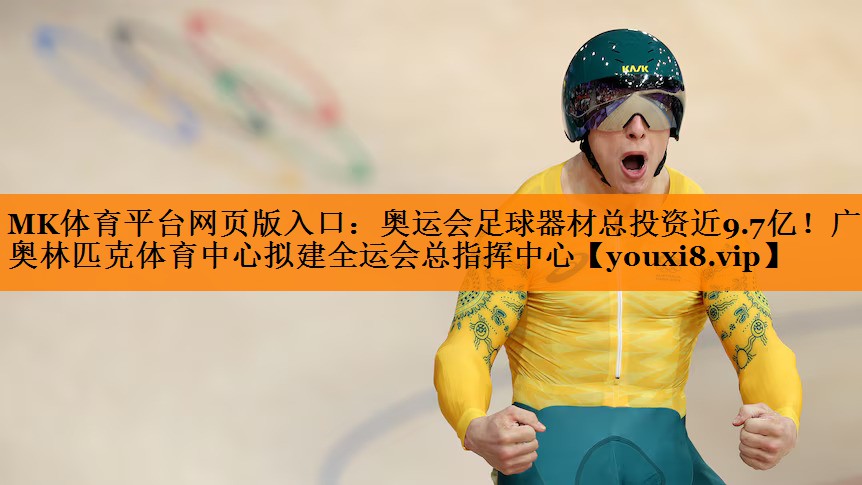MK体育平台网页版入口：奥运会足球器材总投资近9.7亿！广东奥林匹克体育中心拟建全运会总指挥中心