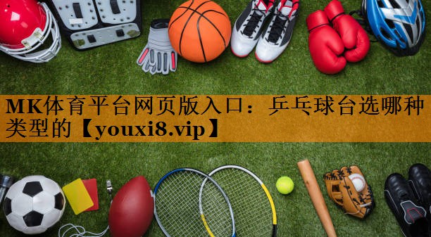 MK体育平台网页版入口：乒乓球台选哪种类型的