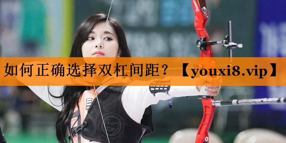 如何正确选择双杠间距？