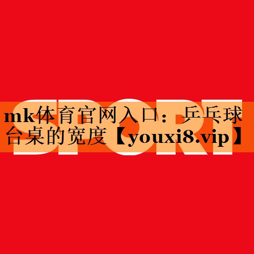 mk体育官网入口：乒乓球台桌的宽度