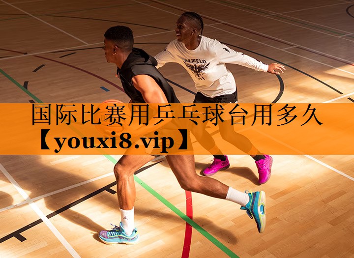 国际比赛用乒乓球台用多久 国际比赛用乒乓球台用多久