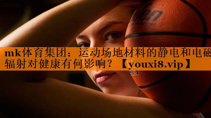 运动场地材料的静电和电磁辐射对健康有何影响? 运动场地材料的静电和电磁辐射对健康有何影响?