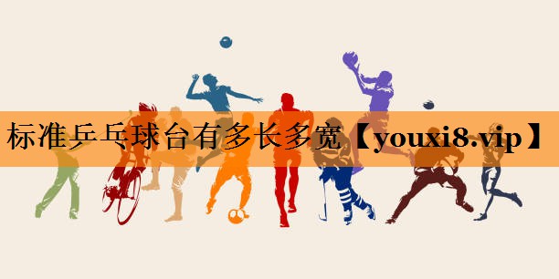 标准乒乓球台有多长多宽 标准乒乓球台有多长多宽