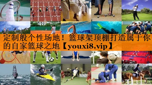定制般个性场地！篮球架顶棚打造属于你的自家篮球之地