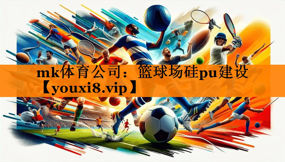 mk体育公司：篮球场硅pu建设