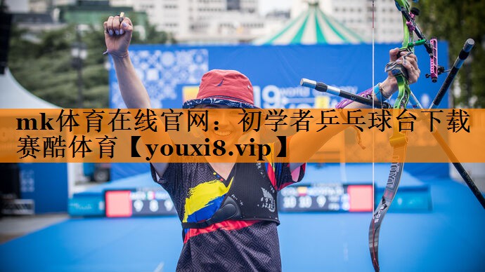 mk体育在线官网：初学者乒乓球台下载赛酷体育