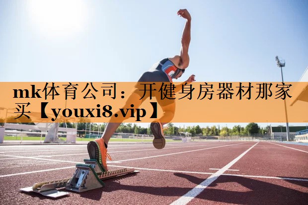 mk体育公司：开健身房器材那家买