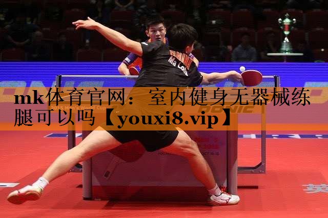 mk体育官网：室内健身无器械练腿可以吗
