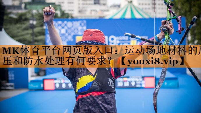 MK体育平台网页版入口：运动场地材料的层压和防水处理有何要求？