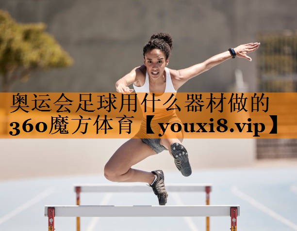 奥运会足球用什么器材做的360魔方体育
