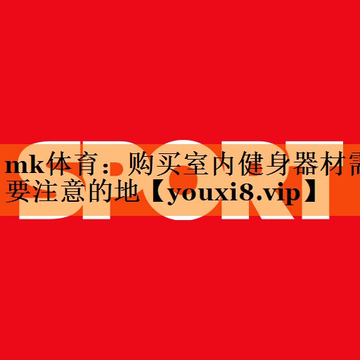 mk体育：购买室内健身器材需要注意的地