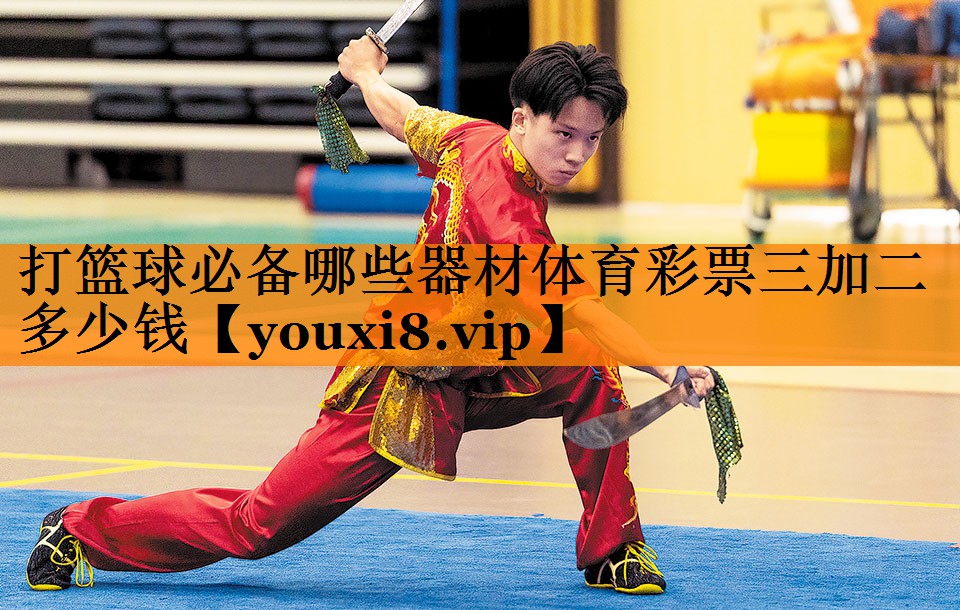 打篮球必备哪些器材体育彩票三加二多少钱