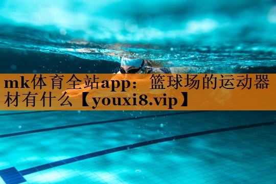 mk体育全站app：篮球场的运动器材有什么