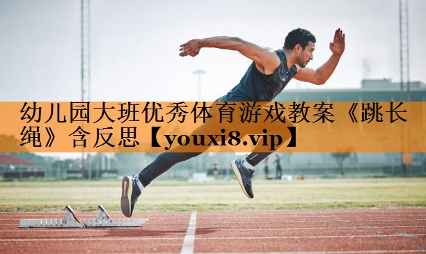 幼儿园大班优秀体育游戏教案《跳长绳》含反思