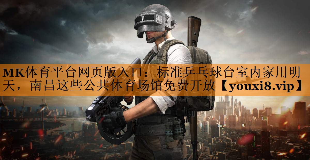 MK体育平台网页版入口：标准乒乓球台室内家用明天，南昌这些公共体育场馆免费开放