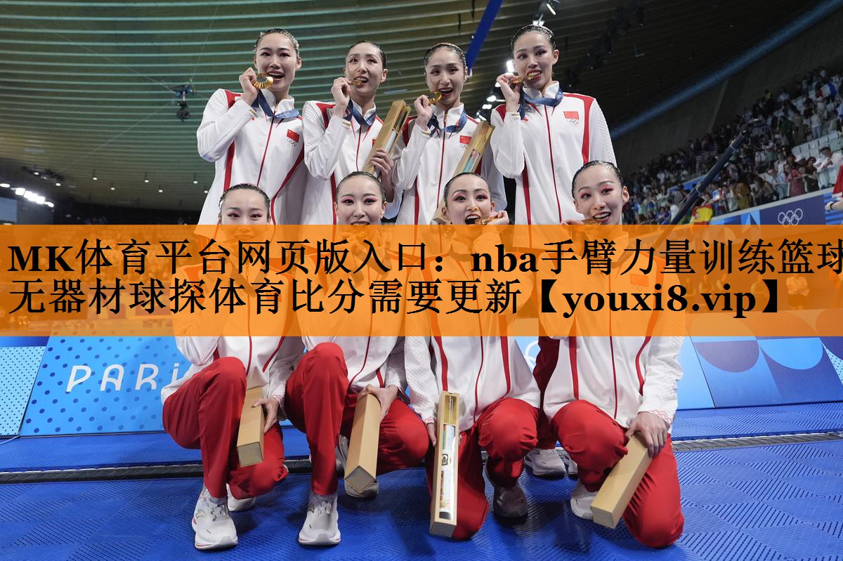MK体育平台网页版入口：nba手臂力量训练篮球无器材球探体育比分需要更新