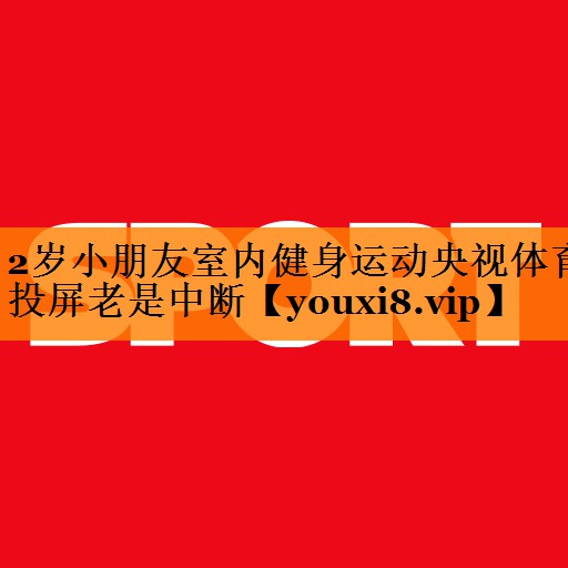 2岁小朋友室内健身运动央视体育投屏老是中断