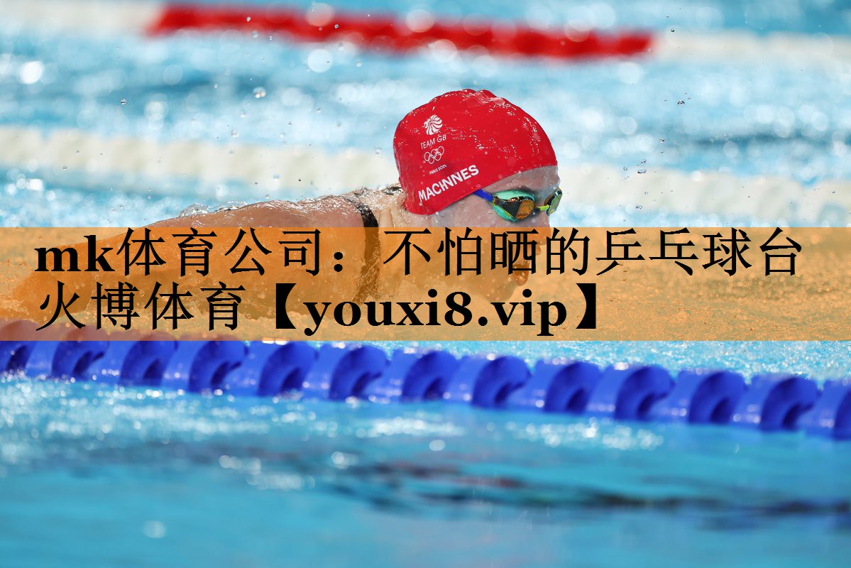 mk体育公司：不怕晒的乒乓球台火博体育