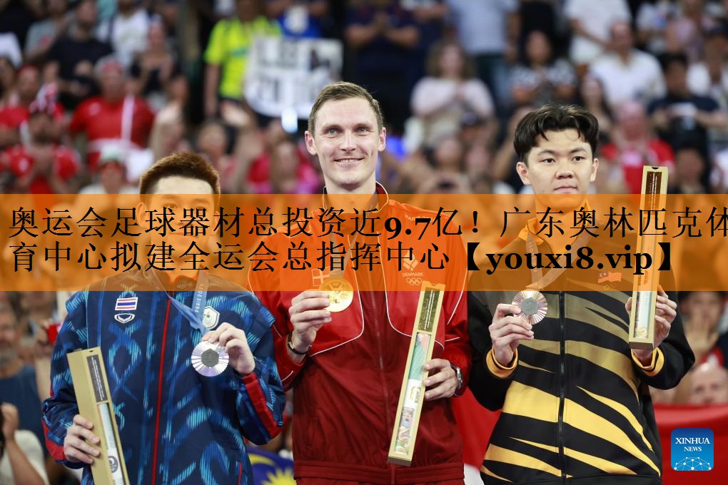 奥运会足球器材总投资近9.7亿！广东奥林匹克体育中心拟建全运会总指挥中心