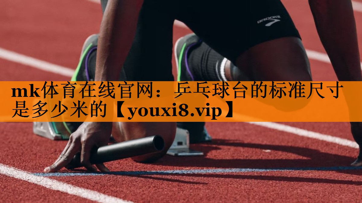 mk体育在线官网：乒乓球台的标准尺寸是多少米的