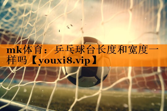 mk体育：乒乓球台长度和宽度一样吗
