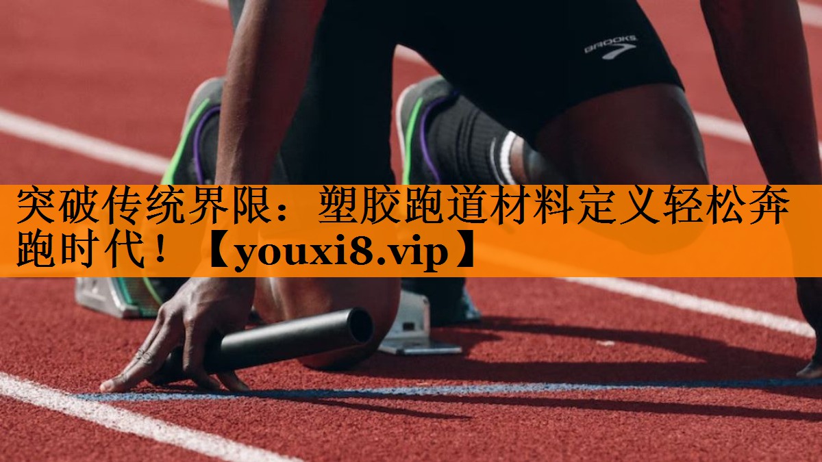 突破传统界限：塑胶跑道材料定义轻松奔跑时代！