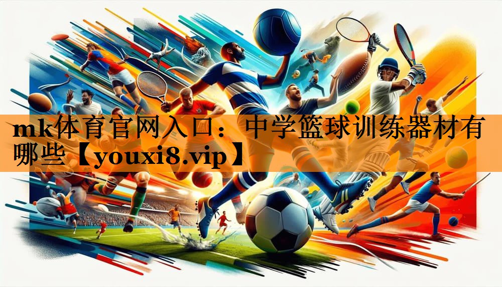 mk体育官网入口：中学篮球训练器材有哪些