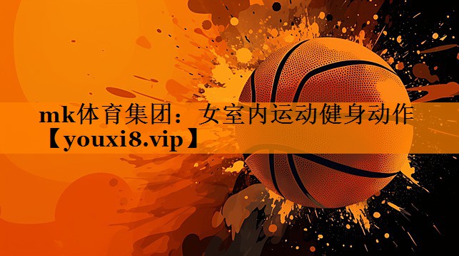 mk体育集团：女室内运动健身动作