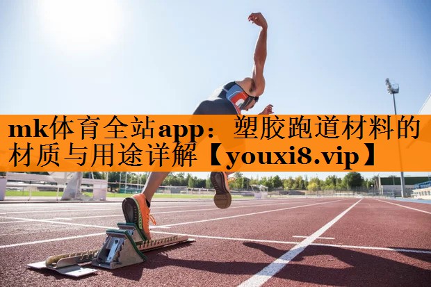 mk体育全站app：塑胶跑道材料的材质与用途详解