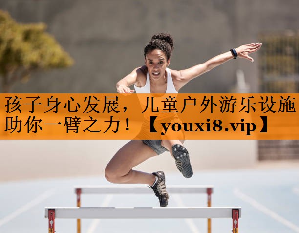 孩子身心发展，儿童户外游乐设施助你一臂之力！