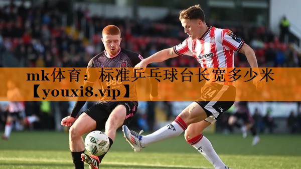 mk体育：标准乒乓球台长宽多少米