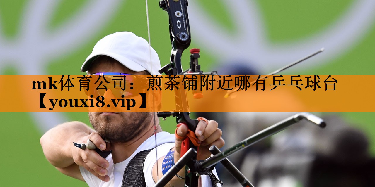 mk体育公司：煎茶铺附近哪有乒乓球台