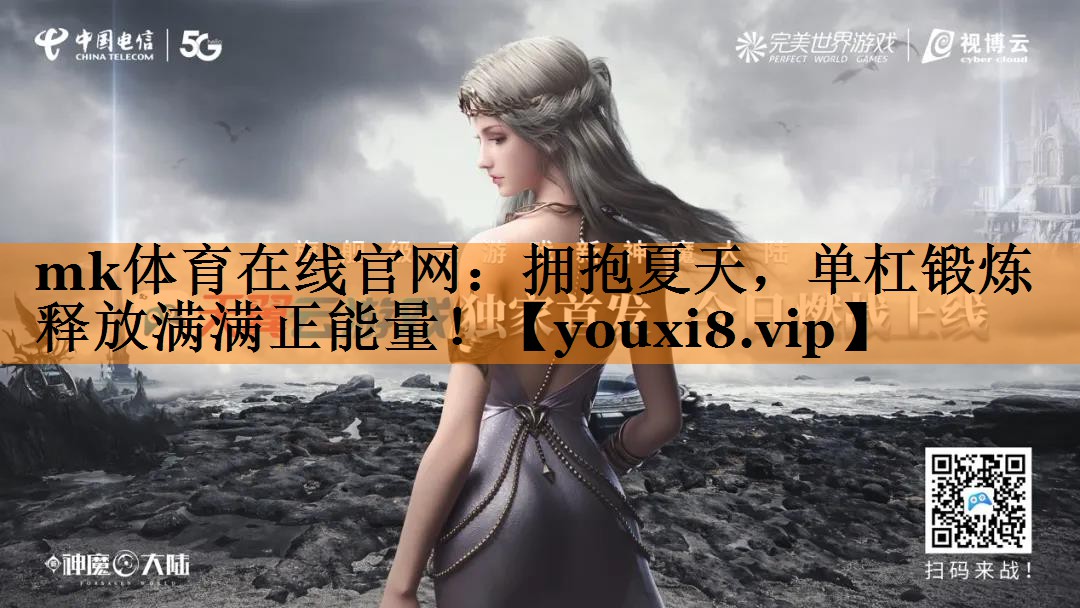 mk体育在线官网：拥抱夏天，单杠锻炼释放满满正能量！