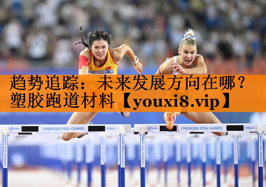 趋势追踪：未来发展方向在哪？塑胶跑道材料