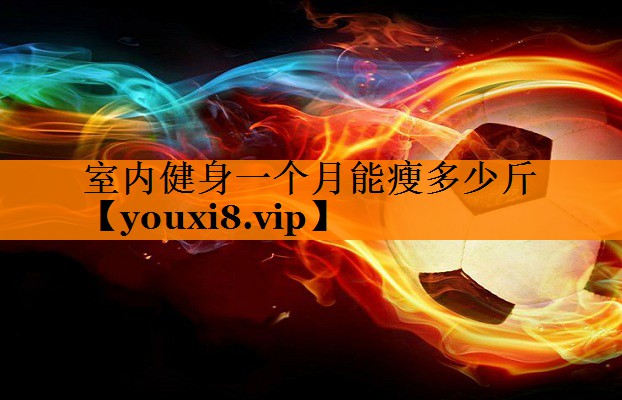 室内健身一个月能瘦多少斤