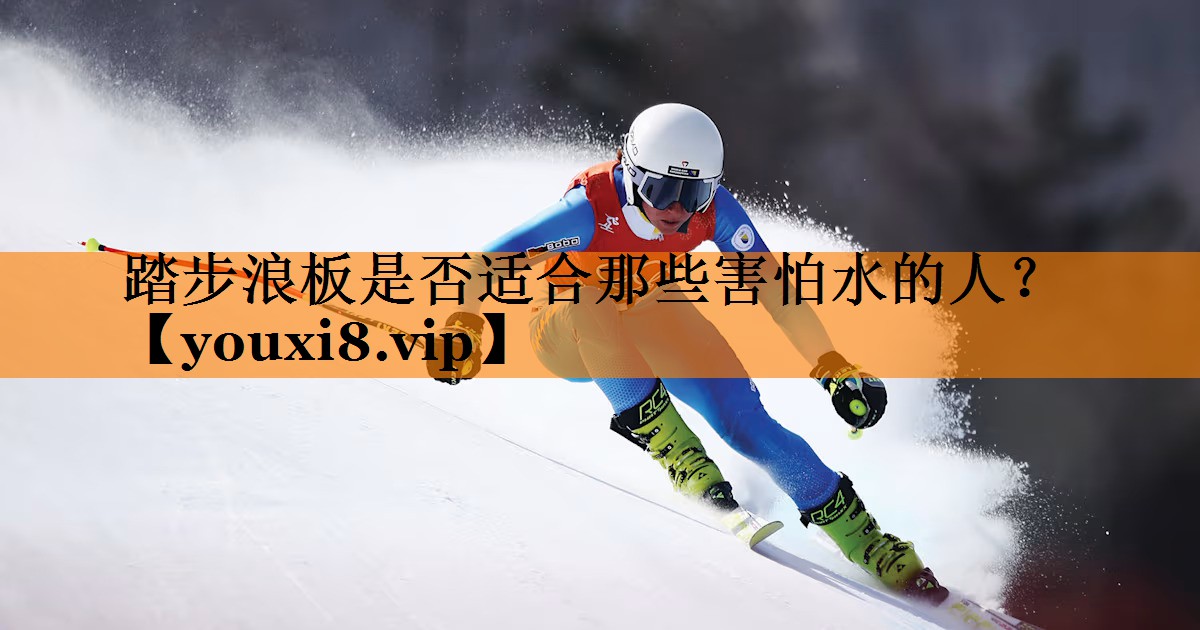 踏步浪板是否适合那些害怕水的人？